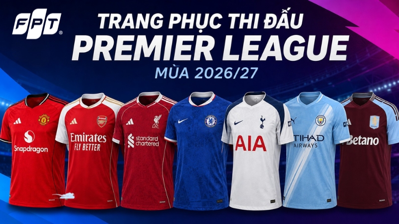 Trang phục thi đấu Premier League m&ugrave;a 2026/27 của c&aacute;c CLB