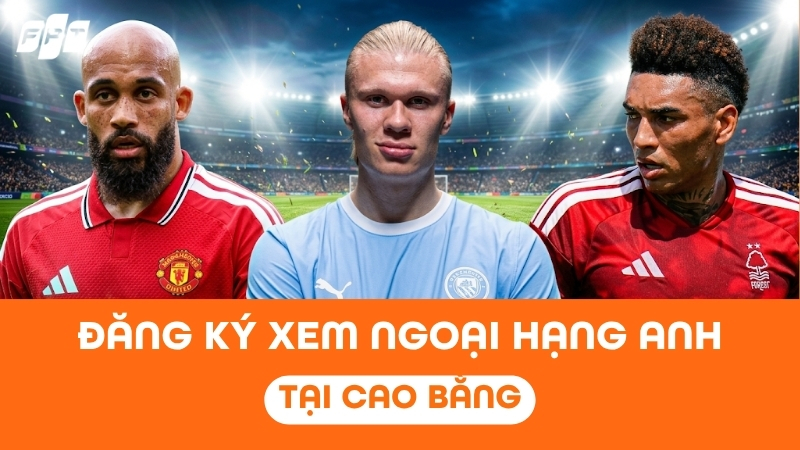 Đăng k&yacute; xem Ngoại Hạng Anh tại Cao Bằng - Trực tiếp 4K tr&ecirc;n FPT Play