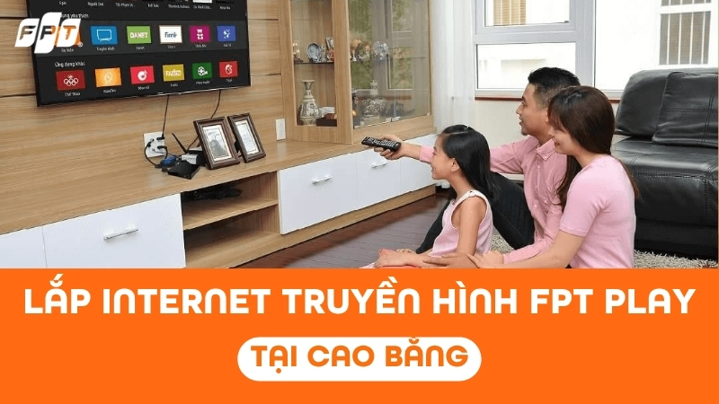 Lắp Internet Truyền h&igrave;nh FPT Play tại Cao Bằng - Nhận ưu đ&atilde;i Camera AI