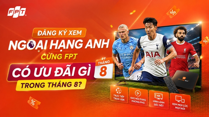 Đăng k&yacute; xem Ngoại Hạng Anh c&ugrave;ng FPT c&oacute; ưu đ&atilde;i g&igrave; trong th&aacute;ng 8?