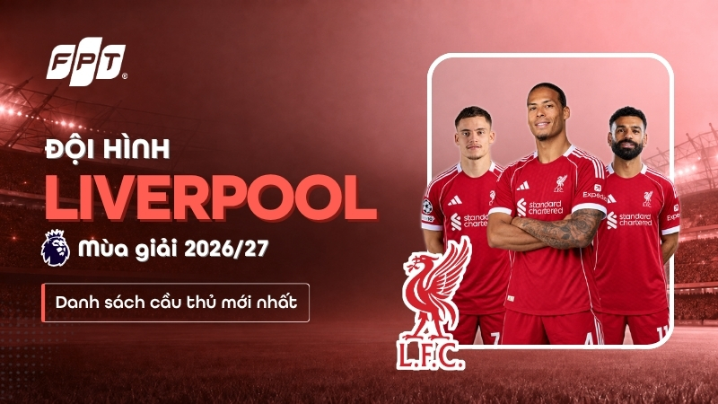 Đội h&igrave;nh Liverpool m&ugrave;a 2026/27: Cầu thủ, số &aacute;o mới nhất