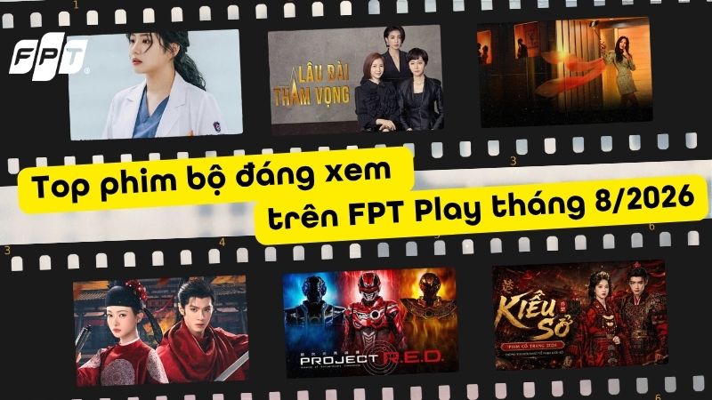 Top phim bộ đ&aacute;ng xem tr&ecirc;n FPT Play th&aacute;ng 8/2026: Lịch chiếu mới nhất