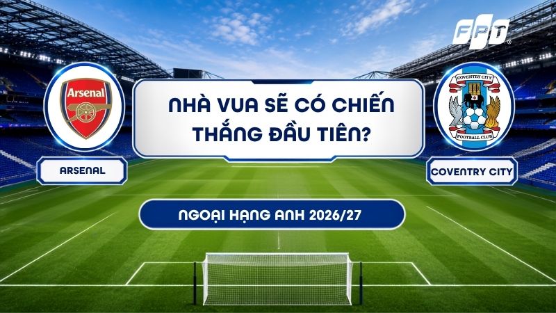 Nhận định Arsenal vs Coventry City - Ngoại hạng Anh 2026/27