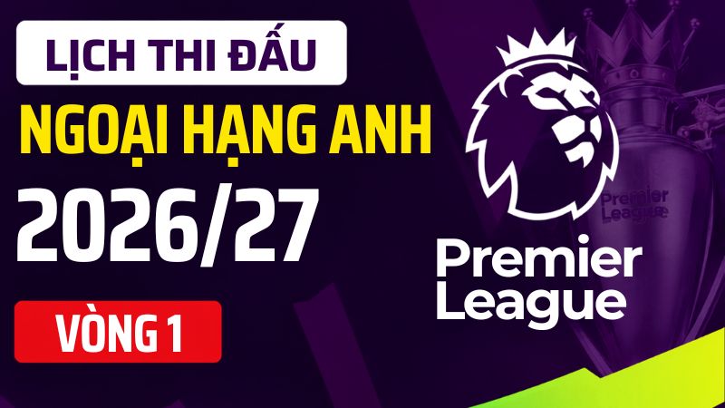 Nhận định Ngoại hạng Anh v&ograve;ng 1 m&ugrave;a 2026/27: Những trận cầu đ&aacute;ng ch&uacute; &yacute;