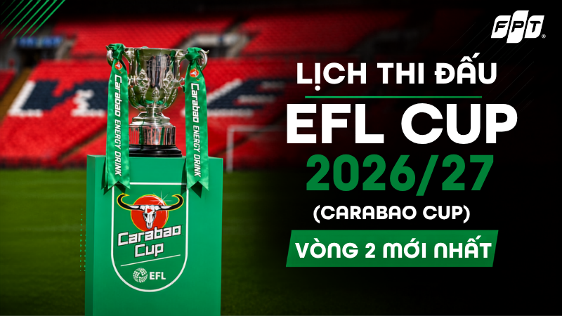 Lịch thi đấu EFL Cup 2026/27 (Carabao Cup) - V&ograve;ng 2 mới nhất