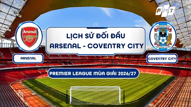Lịch sử đối đầu Arsenal vs Coventry City: Ai chiếm ưu thế?