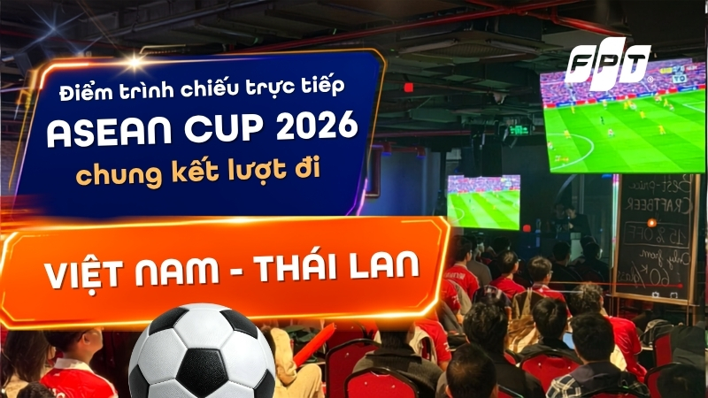 Điểm tr&igrave;nh chiếu ASEAN Cup 2026 chung kết lượt đi Việt Nam vs Th&aacute;i Lan