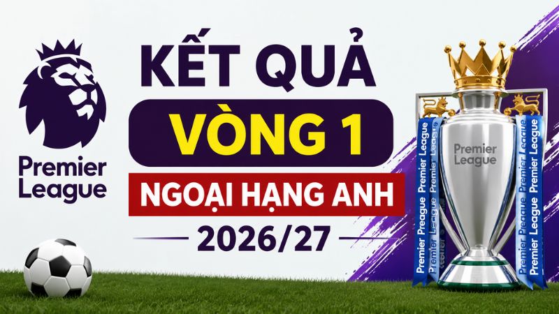 Kết quả v&ograve;ng 1 Ngoại hạng Anh 2026/27: Arsenal thắng lớn