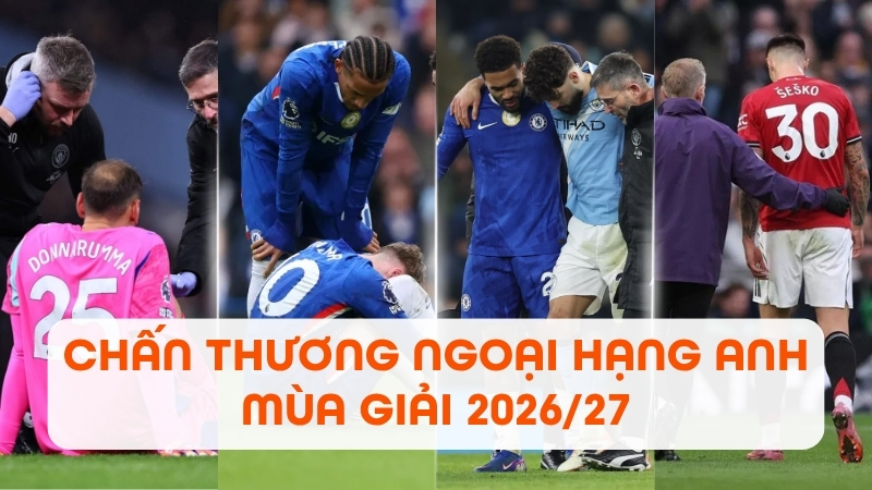 Chấn thương Ngoại hạng Anh 2026/27 mới nhất theo từng CLB