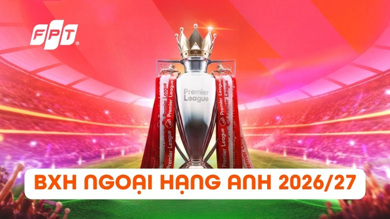 Bảng xếp hạng Ngoại hạng Anh 2026/27 - BXH mới nhất v&ograve;ng 1