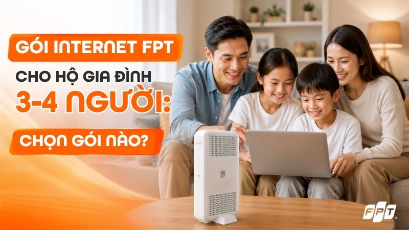 G&oacute;i Internet FPT cho hộ gia đ&igrave;nh 3-4 người: N&ecirc;n chọn g&oacute;i n&agrave;o?
