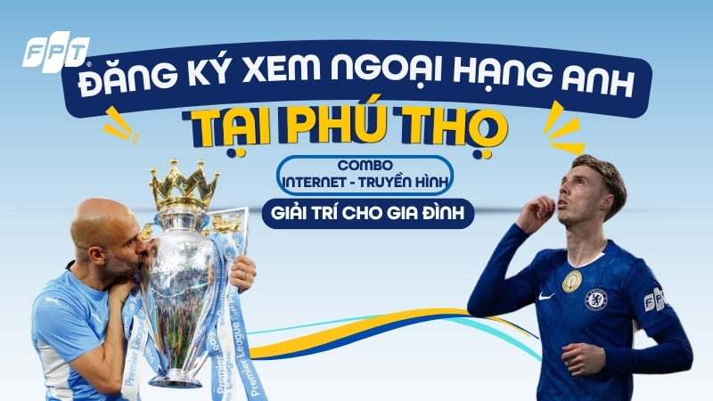 Đăng k&yacute; xem Ngoại Hạng Anh tại Ph&uacute; Thọ - Chất lượng 4K, nhận Camera