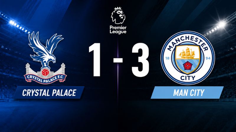 Dự đoán tỷ số trận đấu giữa Crystal Palace và Man City