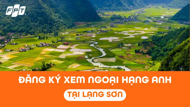 Đăng k&yacute; xem Ngoại Hạng Anh tại Lạng Sơn tr&ecirc;n FPT Play