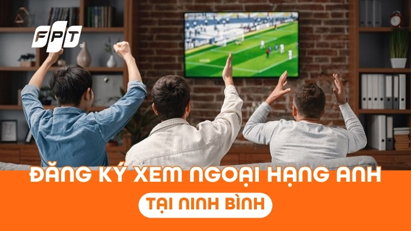 Đăng k&yacute; xem Ngoại hạng Anh tại Ninh B&igrave;nh - Nhận camera FPT