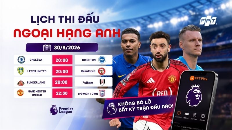 Ngoại hạng Anh h&ocirc;m nay ng&agrave;y 30/8: Lịch thi đấu, link xem FPT Play
