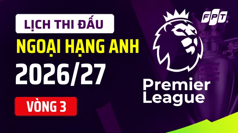 Lịch thi đấu Ngoại hạng Anh v&ograve;ng 3 m&ugrave;a 2026/27 - Trực tiếp ở đ&acirc;u, k&ecirc;nh n&agrave;o?