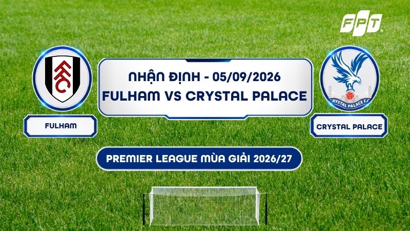 Nhận định Fulham vs Crystal Palace 21h00 ng&agrave;y 05/09: Thế trận kh&oacute; đo&aacute;n