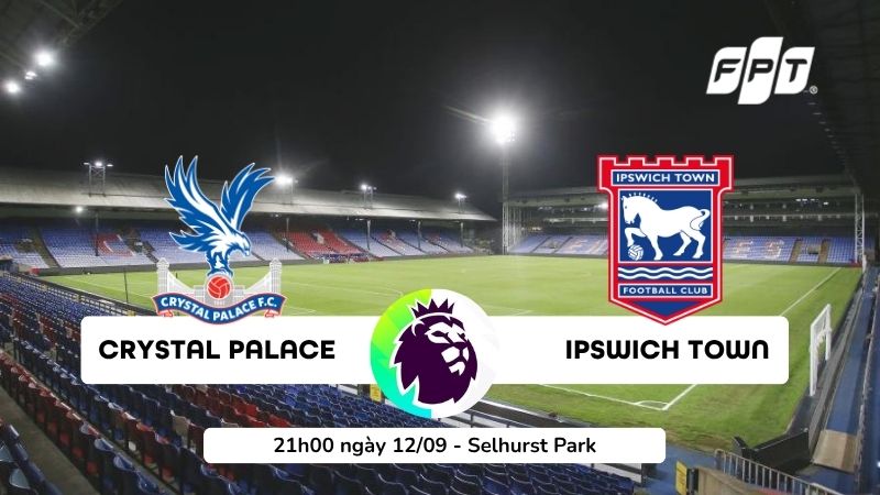 Nhận định Crystal Palace vs Ipswich Town (21h00, ng&agrave;y 12/09)