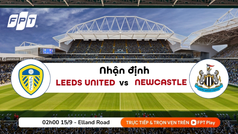 Nhận định Leeds vs Newcastle 15/09/2026: Thế trận kh&oacute; đo&aacute;n