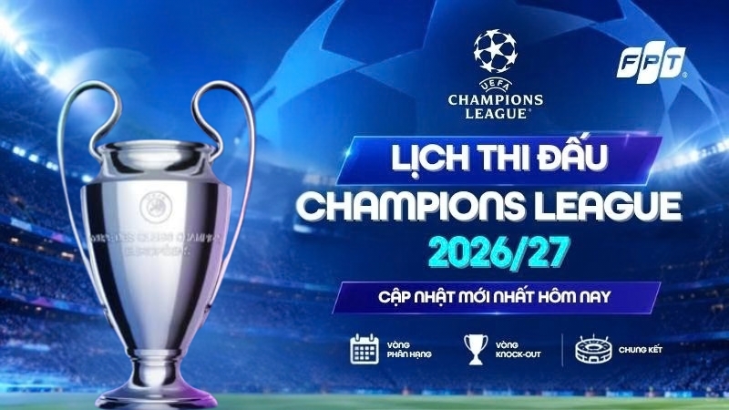 Lịch thi đấu Champions League 2026/27 mới nhất: Cập nhật từng v&ograve;ng