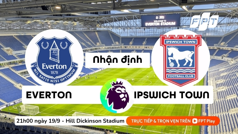 Nhận định trận đấu Everton vs Ipswich Town, 21h00 ng&agrave;y 19/9/2026