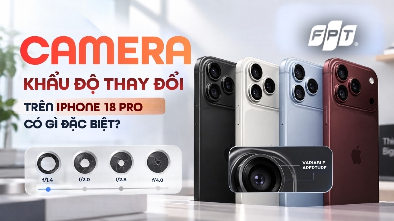 Camera khẩu độ thay đổi tr&ecirc;n iPhone 18 Pro c&oacute; g&igrave; đặc biệt?