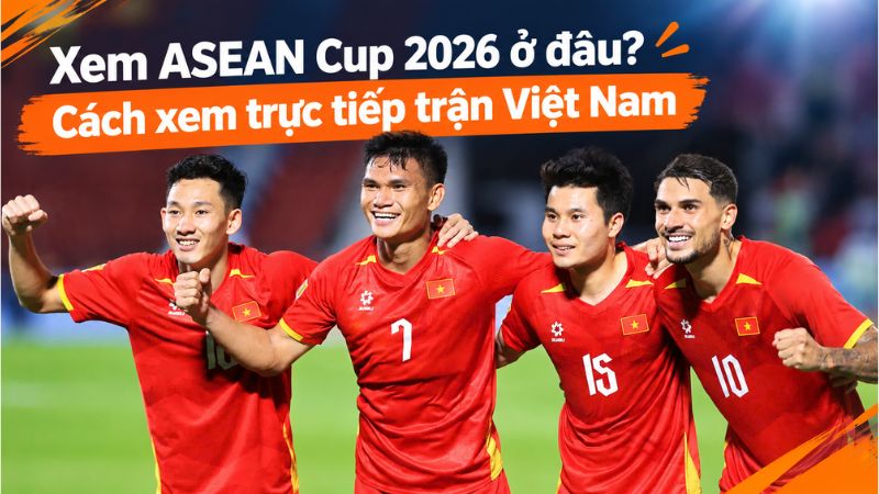Xem FIFA ASEAN Cup 2026 ở đ&acirc;u? C&aacute;ch xem trực tiếp trận Việt Nam