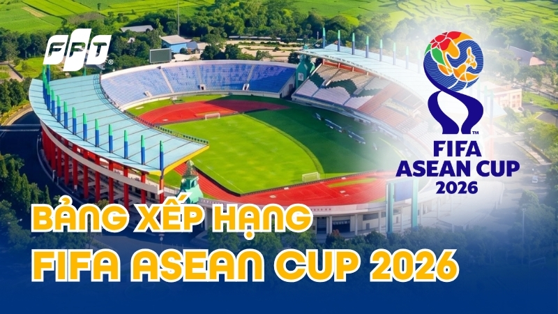 Bảng xếp hạng FIFA ASEAN Cup 2026 mới nhất: Việt Nam xếp thứ mấy?