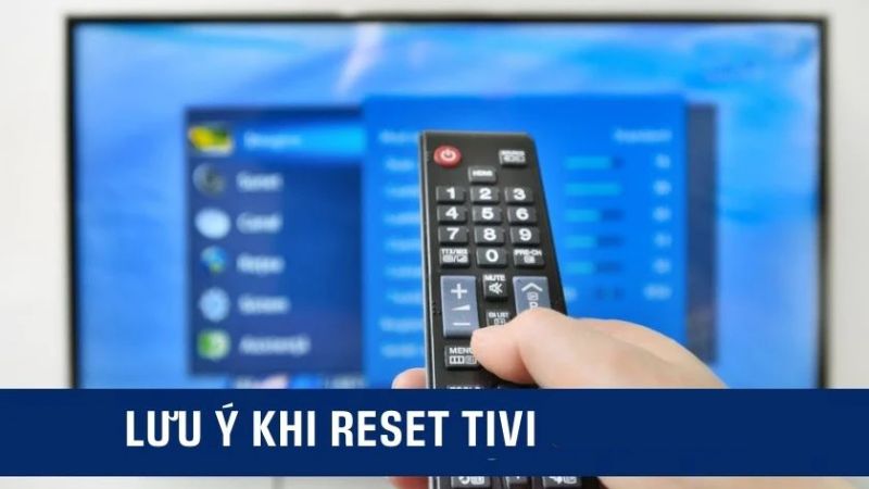 Các lưu ý cần nhớ khi reset Tivi