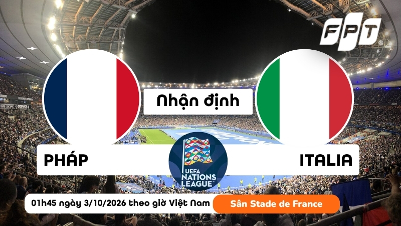 Nhận định Ph&aacute;p vs Italia 01h45 ng&agrave;y 3/10: Đại chiến tại Paris