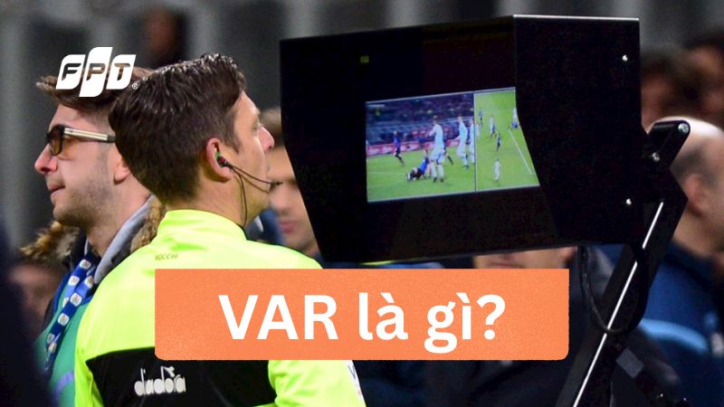 VAR l&agrave; g&igrave;? C&ocirc;ng nghệ VAR trong b&oacute;ng đ&aacute; hoạt động như thế n&agrave;o