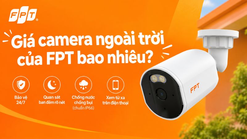 Gi&aacute; camera ngo&agrave;i trời của FPT bao nhi&ecirc;u? Bảng gi&aacute; mới nhất 2026