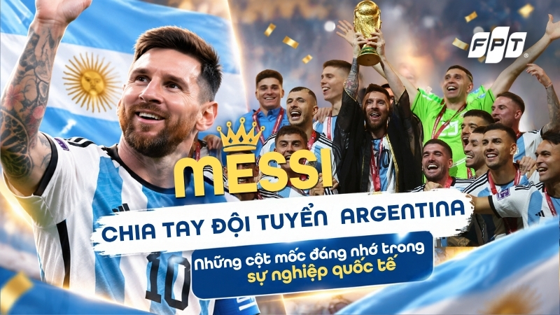 Messi chia tay đội tuyển Argentina: Những cột mốc đ&aacute;ng nhớ trong sự nghiệp quốc tế