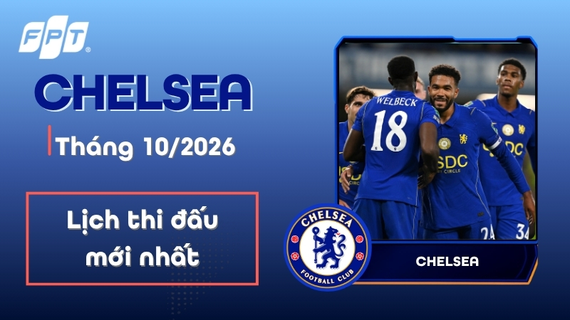 Lịch thi đấu Chelsea th&aacute;ng 10/2026 mới nhất
