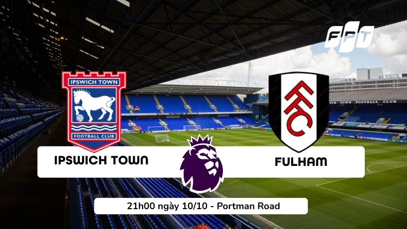 Nhận định Ipswich vs Fulham, 21h00 ng&agrave;y 10/10: Dự đo&aacute;n tỷ số