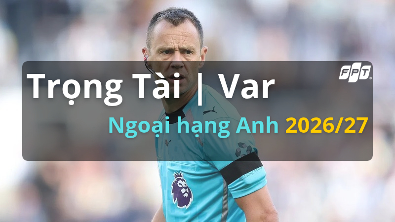 Trọng t&agrave;i v&ograve;ng 6 Ngoại hạng Anh 2026/27: Danh s&aacute;ch đầy đủ