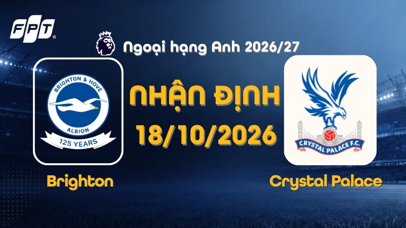 Nhận định Brighton vs Crystal Palace 20h00 ng&agrave;y 18/10/2026 tại Amex