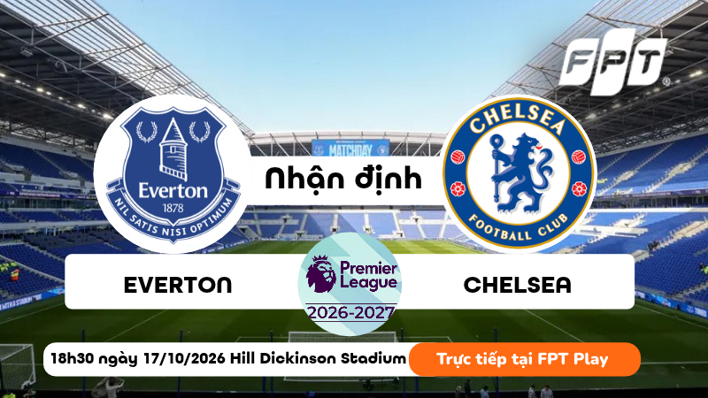Nhận định Everton vs Chelsea (18h30 ng&agrave;y 17/10): Chủ nh&agrave; thử th&aacute;ch Chelsea