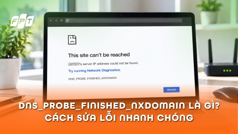 DNS_PROBE_FINISHED_NXDOMAIN l&agrave; g&igrave;? 9 c&aacute;ch sửa lỗi DNS nhanh