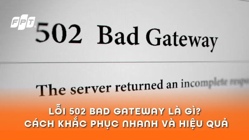 Lỗi 502 Bad Gateway l&agrave; g&igrave;? C&aacute;ch khắc phục nhanh v&agrave; hiệu quả