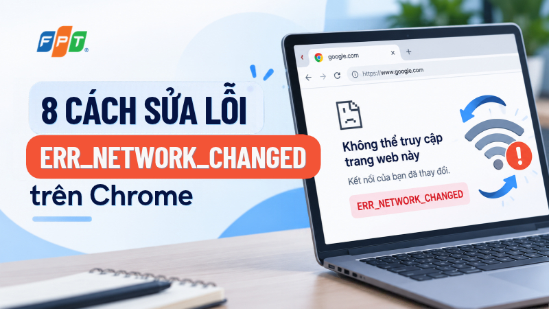 Học ngay 8 c&aacute;ch sửa lỗi ERR_NETWORK_CHANGED tr&ecirc;n Chrome