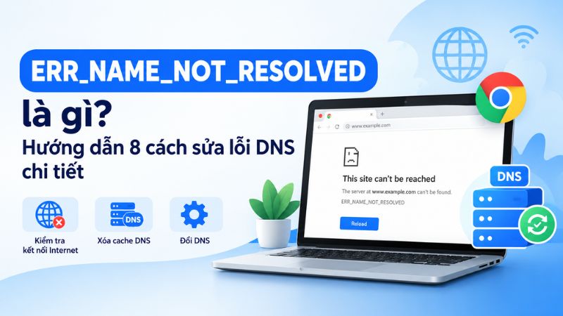 ERR_NAME_NOT_RESOLVED l&agrave; g&igrave;? 8 c&aacute;ch sửa lỗi DNS chi tiết