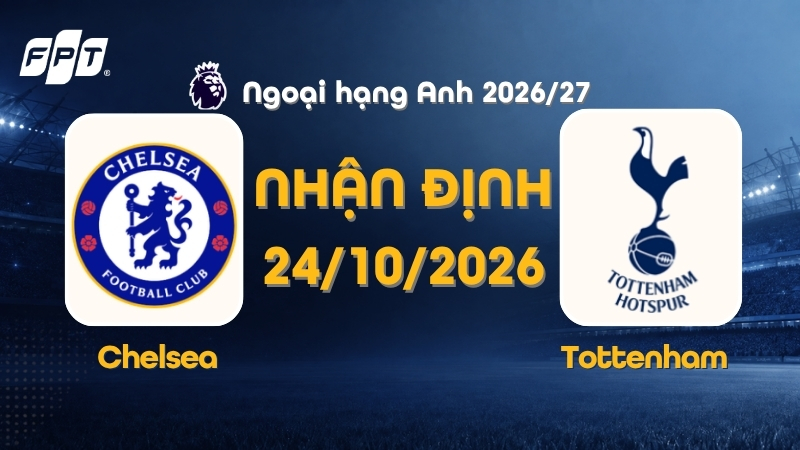 Nhận định Chelsea vs Tottenham, l&uacute;c 23h30 ng&agrave;y 24/10/2026