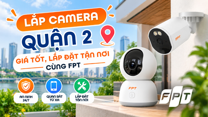 Lắp camera Quận 2 trọn g&oacute;i, gi&aacute; tốt, lắp đặt tận nơi c&ugrave;ng FPT