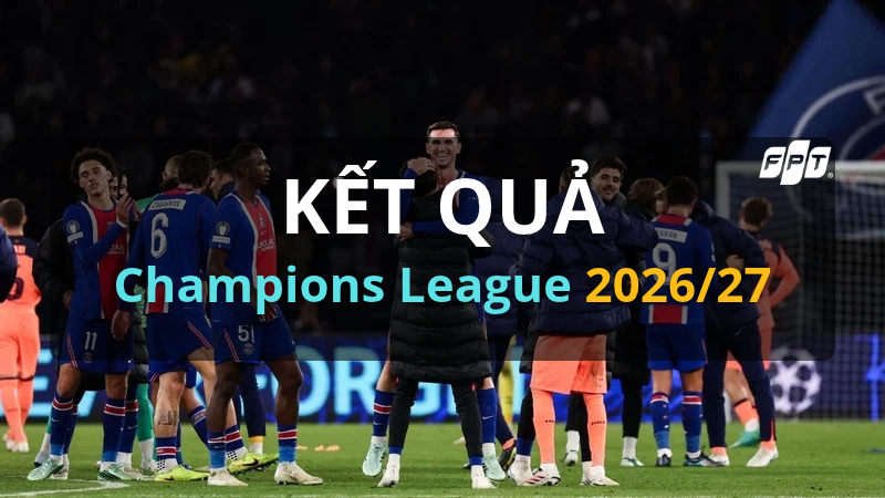 Kết quả UEFA Champions League 2026/27 mới nhất - Lượt 3 C&uacute;p C1