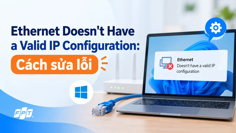 Ethernet Doesn't Have a Valid IP Configuration: C&aacute;ch sửa lỗi