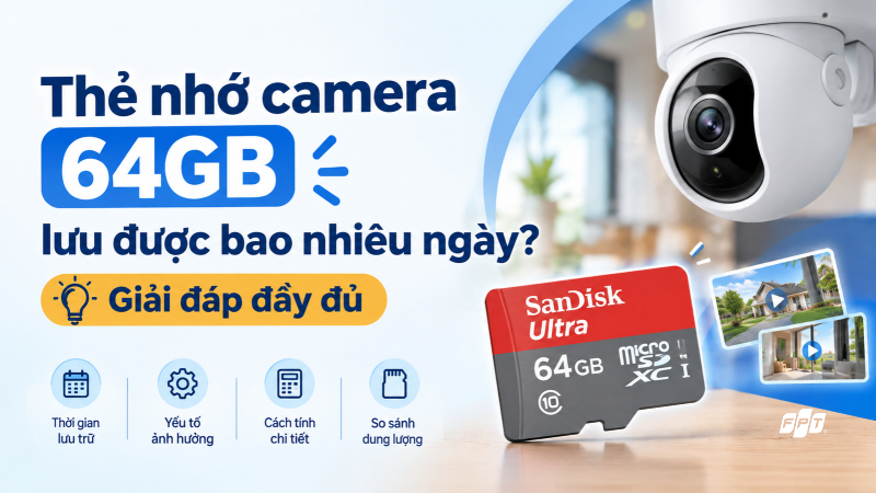 Thẻ nhớ camera 64GB lưu được bao nhi&ecirc;u ng&agrave;y? Giải đ&aacute;p đầy đủ