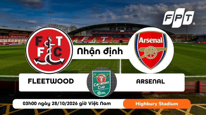 Nhận định Fleetwood vs Arsenal, 03h00 ngày 28/10: Pháo thủ chiếm ưu thế