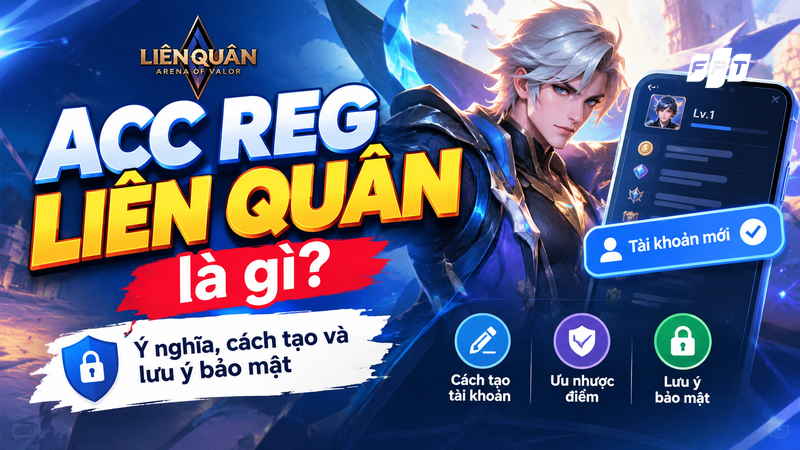 Acc reg Liên Quân là gì? Ý nghĩa, cách tạo và lưu ý bảo mật tài khoản